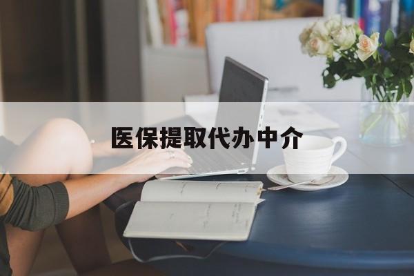 黄冈医保提取代办中介(医保提取代办中介合法吗)