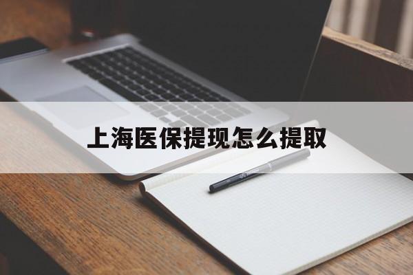 黄冈上海医保提现怎么提取(上海医保提现怎么提取出来)