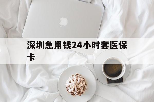 黄冈深圳急用钱24小时套医保卡(急用钱周转就找微粒贷小额贷款)