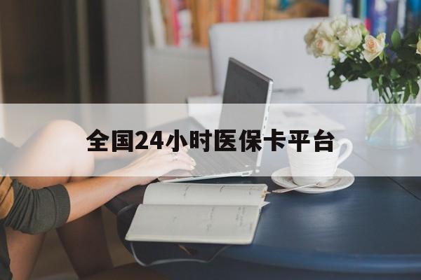 黄冈全国24小时医保卡平台(医保24小时服务标志)