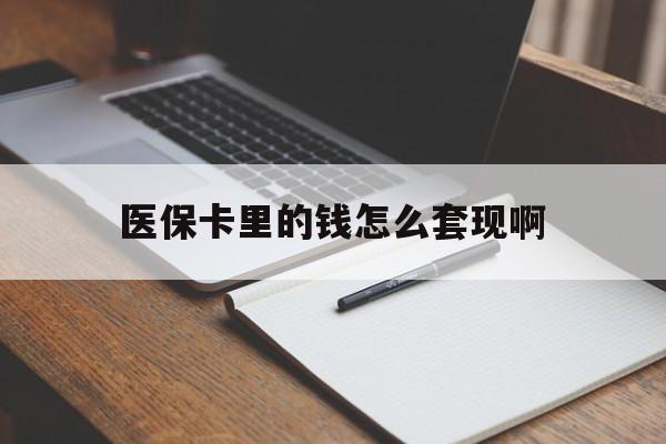 黄冈医保卡里的钱怎么套现啊(医保卡的钱怎么套出来啊)
