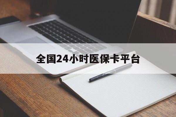 黄冈全国24小时医保卡平台(24小时医疗免费咨询)
