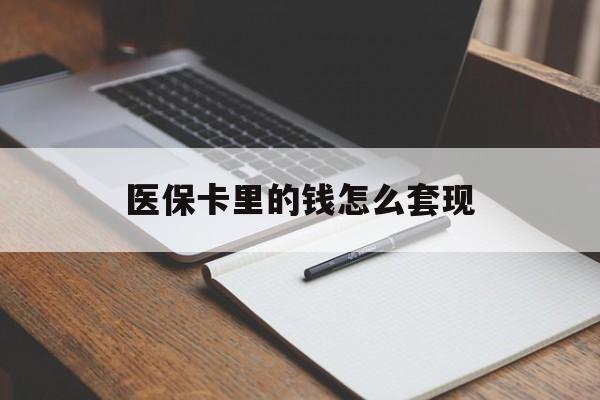 黄冈医保卡里的钱怎么套现(医保卡里的钱怎么套现到银行卡)