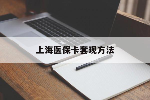 黄冈上海医保卡套现方法(上海医保卡提现中介)