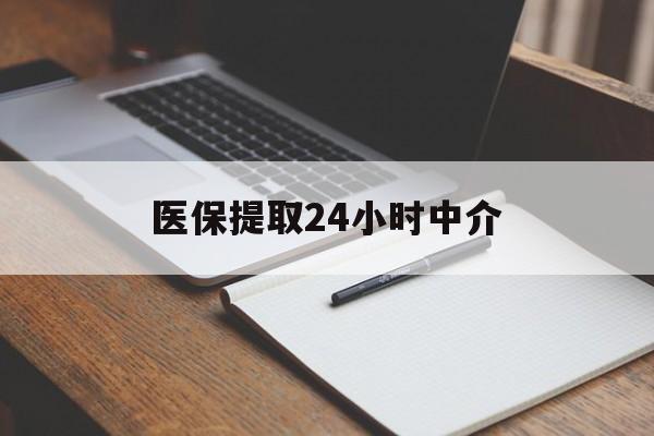 黄冈医保提取24小时中介(医保提取24小时中介代办)