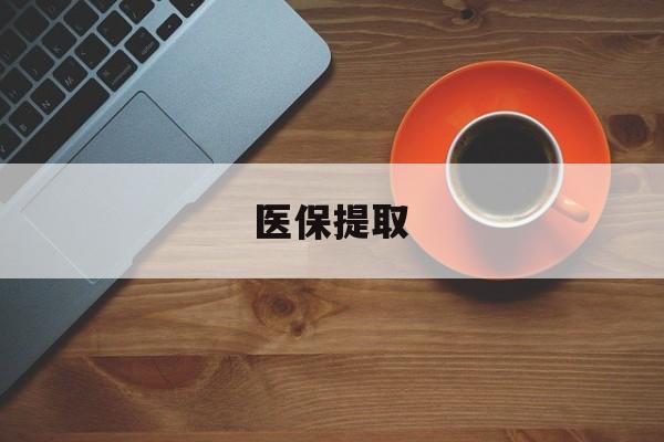 黄冈医保提取(医保提取中介联系方式)