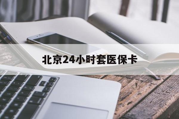 黄冈24小时套医保卡(北京医保卡怎么使用更划算)