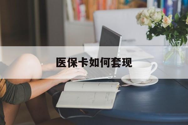 黄冈医保卡如何套现(医保卡如何套现出来)