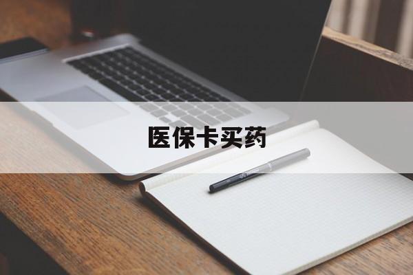 黄冈医保卡买药(医保卡买药有限制吗)
