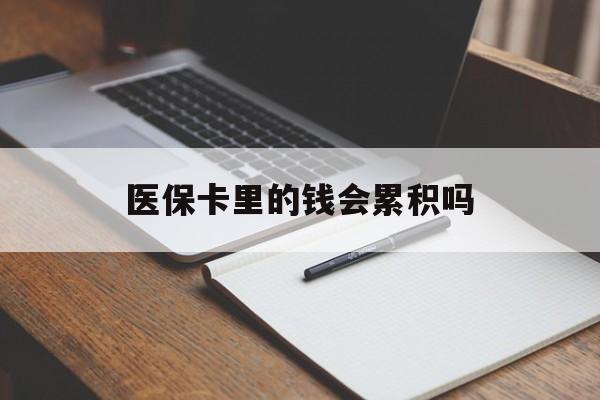黄冈医保卡里的钱会累积吗(医保卡账户的钱会累积么)
