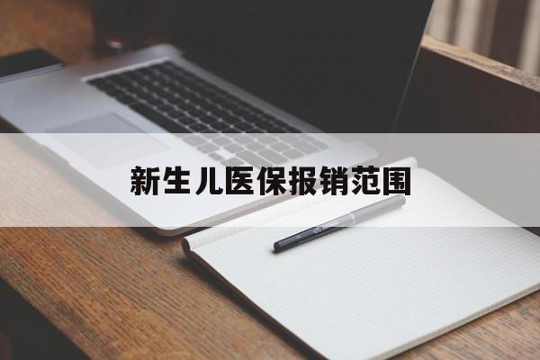 新生儿医保报销范围(新生儿医保报销能报销多少) 新生儿医保报销范围(新生儿医保报销能报销多少)
