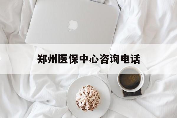 黄冈郑州医保中心咨询电话(郑州医保24小时人工服务热线)