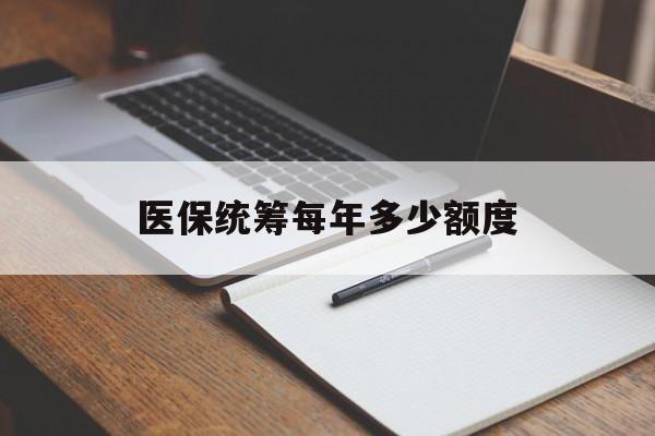 黄冈医保统筹每年多少额度(江苏医保统筹每年多少额度)